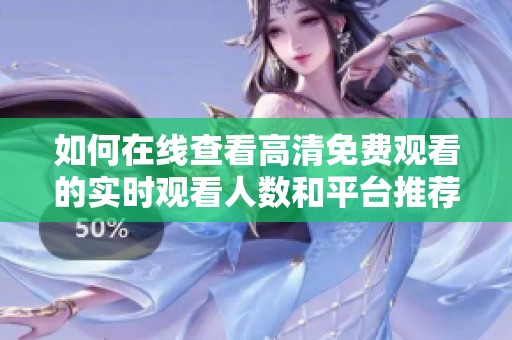如何在线查看高清免费观看的实时观看人数和平台推荐