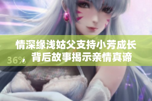 情深缘浅姑父支持小芳成长，背后故事揭示亲情真谛