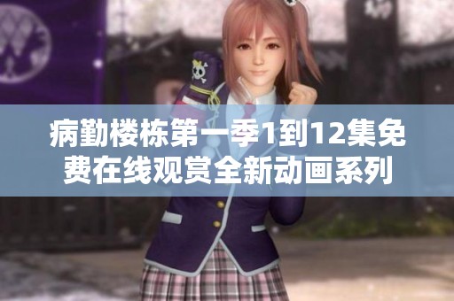 病勤楼栋第一季1到12集免费在线观赏全新动画系列