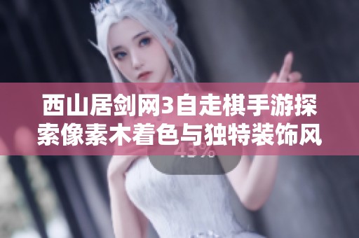 西山居剑网3自走棋手游探索像素木着色与独特装饰风格的完美融合