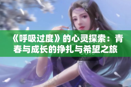 《呼吸过度》的心灵探索：青春与成长的挣扎与希望之旅