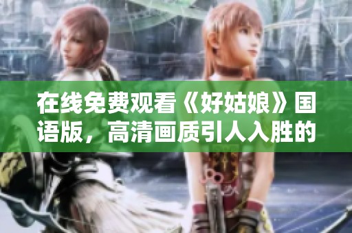 在线免费观看《好姑娘》国语版，高清画质引人入胜的故事情节