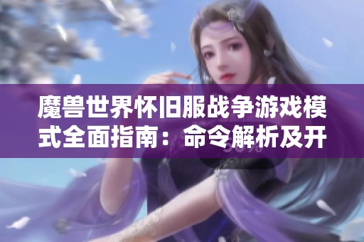 魔兽世界怀旧服战争游戏模式全面指南：命令解析及开启步骤详解