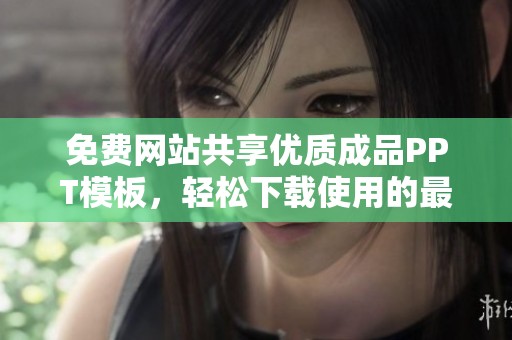 免费网站共享优质成品PPT模板，轻松下载使用的最佳平台