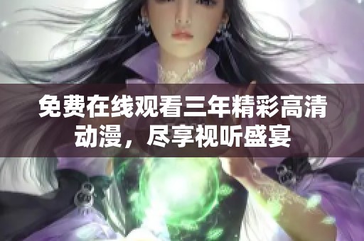 免费在线观看三年精彩高清动漫，尽享视听盛宴