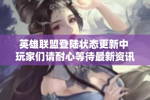 英雄联盟登陆状态更新中 玩家们请耐心等待最新资讯上线通知