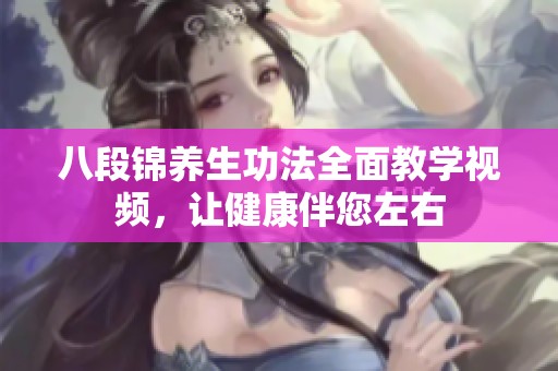 八段锦养生功法全面教学视频，让健康伴您左右