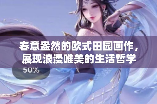 春意盎然的欧式田园画作，展现浪漫唯美的生活哲学