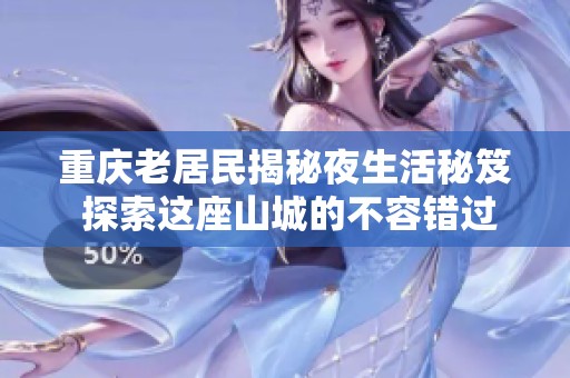 重庆老居民揭秘夜生活秘笈 探索这座山城的不容错过的精彩去处攻略