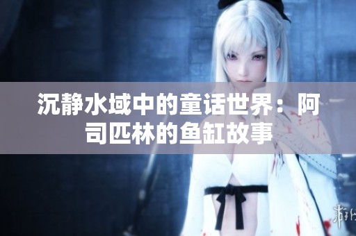 沉静水域中的童话世界：阿司匹林的鱼缸故事