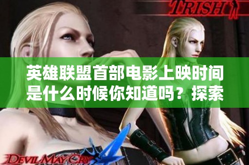 英雄联盟首部电影上映时间是什么时候你知道吗？探索其背后的故事与影响