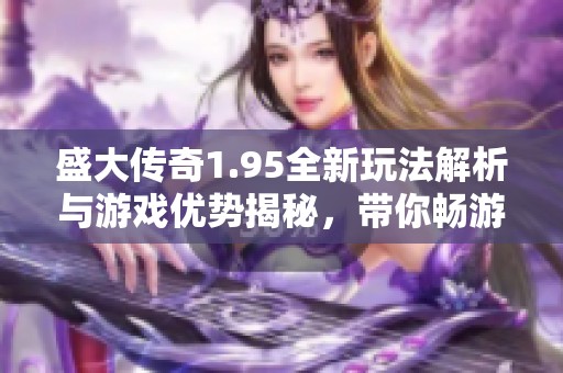 盛大传奇1.95全新玩法解析与游戏优势揭秘，带你畅游523手游网的精彩世界