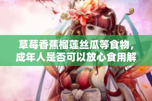 草莓香蕉榴莲丝瓜等食物，成年人是否可以放心食用解析