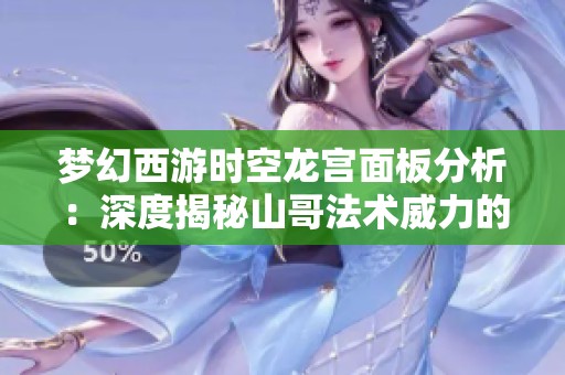梦幻西游时空龙宫面板分析：深度揭秘山哥法术威力的觉醒瞬间与战斗策略
