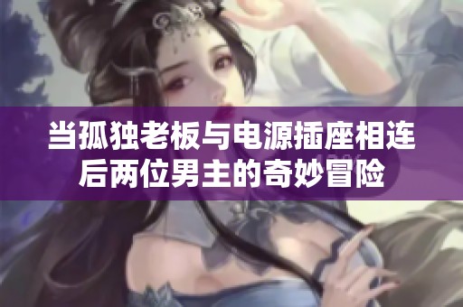 当孤独老板与电源插座相连后两位男主的奇妙冒险