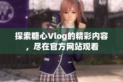 探索糖心Vlog的精彩内容，尽在官方网站观看