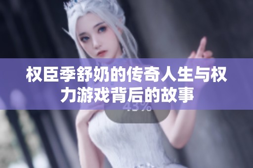 权臣季舒奶的传奇人生与权力游戏背后的故事
