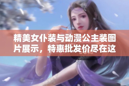 精美女仆装与动漫公主装图片展示，特惠批发价尽在这里，尽情选购心仪款式！