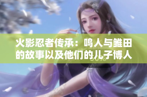 火影忍者传承：鸣人与雏田的故事以及他们的儿子博人的成长历程