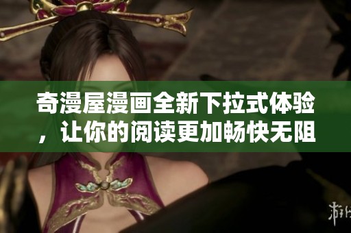 奇漫屋漫画全新下拉式体验，让你的阅读更加畅快无阻