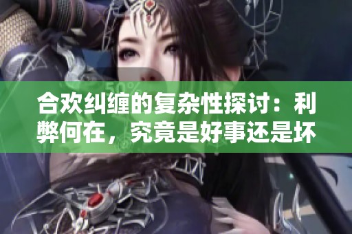 合欢纠缠的复杂性探讨：利弊何在，究竟是好事还是坏事