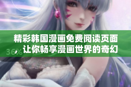精彩韩国漫画免费阅读页面，让你畅享漫画世界的奇幻之旅