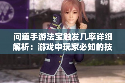 问道手游法宝触发几率详细解析：游戏中玩家必知的技巧与经验分享