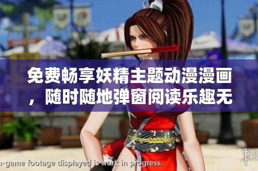 免费畅享妖精主题动漫漫画，随时随地弹窗阅读乐趣无限