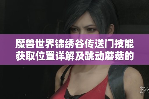 魔兽世界锦绣谷传送门技能获取位置详解及跳动蘑菇的乐趣探索