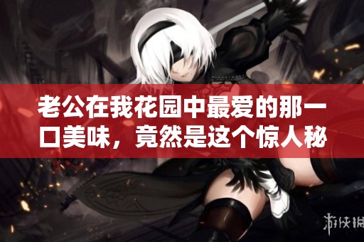 老公在我花园中最爱的那一口美味，竟然是这个惊人秘密