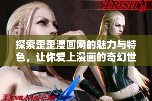 探索歪歪漫画网的魅力与特色，让你爱上漫画的奇幻世界