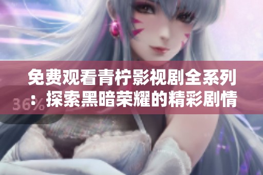 免费观看青柠影视剧全系列：探索黑暗荣耀的精彩剧情