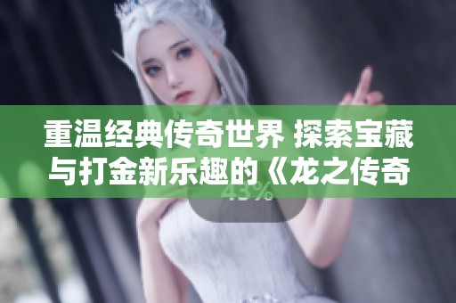 重温经典传奇世界 探索宝藏与打金新乐趣的《龙之传奇》搬砖游戏攻略