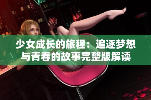 少女成长的旅程：追逐梦想与青春的故事完整版解读