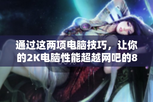 通过这两项电脑技巧，让你的2K电脑性能超越网吧的8K设备，轻松提升游戏体验！