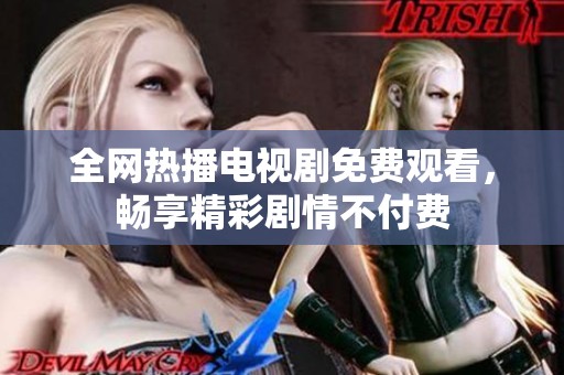 全网热播电视剧免费观看，畅享精彩剧情不付费