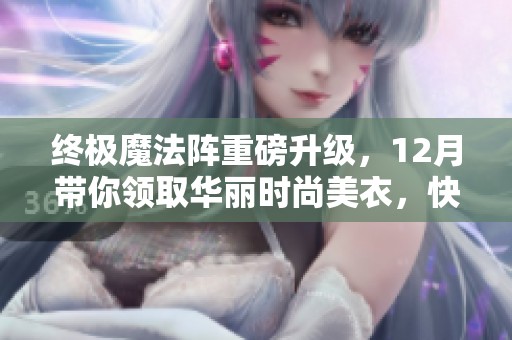 终极魔法阵重磅升级，12月带你领取华丽时尚美衣，快来参与吧！