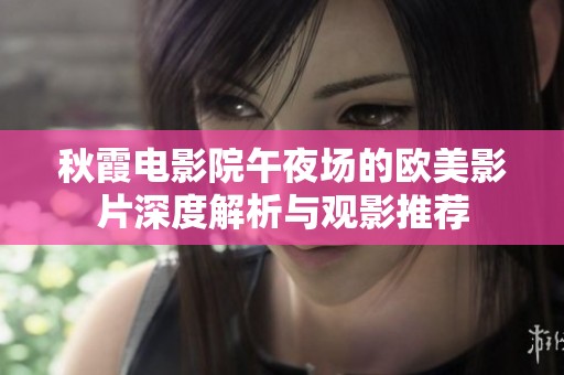 秋霞电影院午夜场的欧美影片深度解析与观影推荐