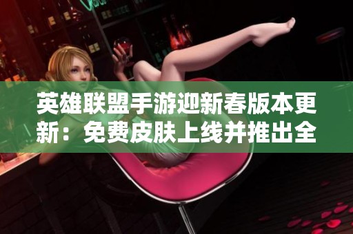 英雄联盟手游迎新春版本更新：免费皮肤上线并推出全新英雄佐伊助阵