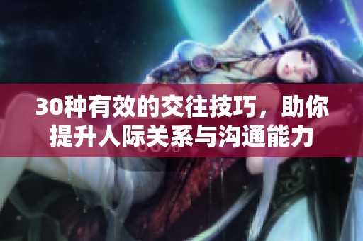 30种有效的交往技巧，助你提升人际关系与沟通能力