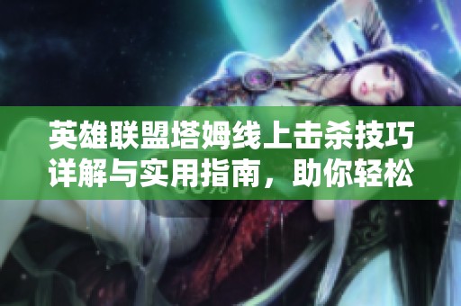 英雄联盟塔姆线上击杀技巧详解与实用指南，助你轻松掌握游戏策略与操作技巧