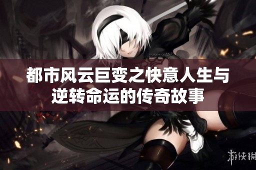 都市风云巨变之快意人生与逆转命运的传奇故事