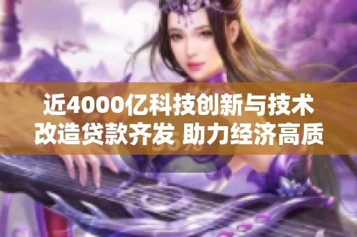 近4000亿科技创新与技术改造贷款齐发 助力经济高质量发展新动能
