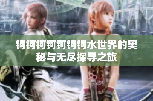 钶钶钶钶钶钶钶水世界的奥秘与无尽探寻之旅