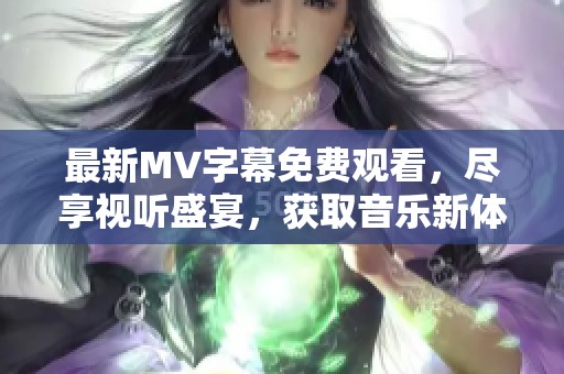 最新MV字幕免费观看，尽享视听盛宴，获取音乐新体验