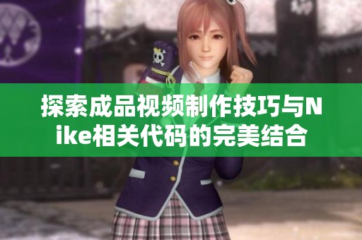 探索成品视频制作技巧与Nike相关代码的完美结合