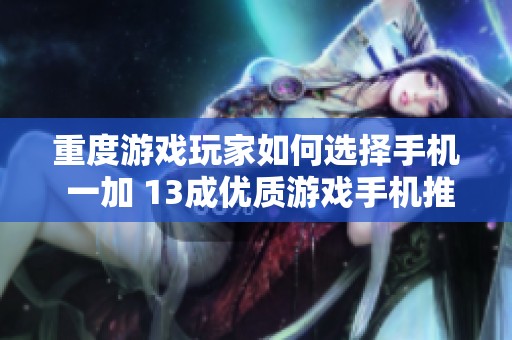 重度游戏玩家如何选择手机 一加 13成优质游戏手机推荐之选