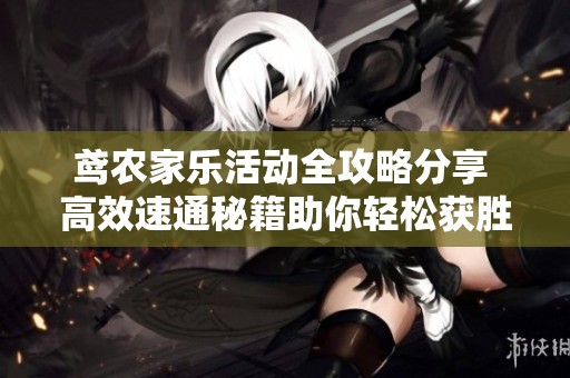 鸢农家乐活动全攻略分享 高效速通秘籍助你轻松获胜就在桃旺手游网