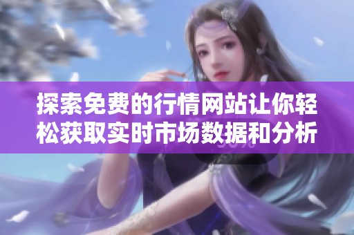 探索免费的行情网站让你轻松获取实时市场数据和分析工具