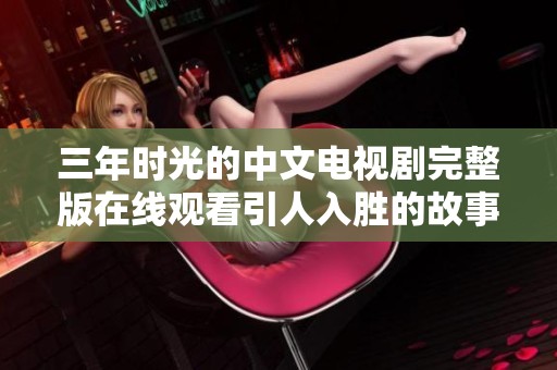 三年时光的中文电视剧完整版在线观看引人入胜的故事与情感